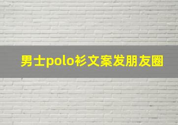 男士polo衫文案发朋友圈