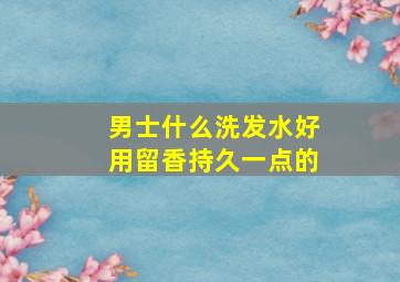 男士什么洗发水好用留香持久一点的