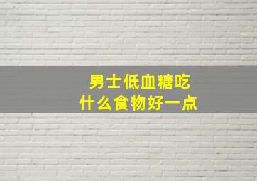 男士低血糖吃什么食物好一点