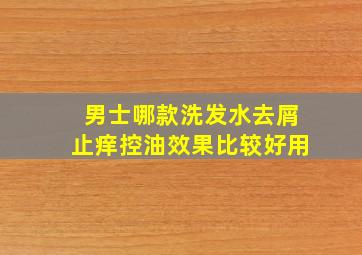 男士哪款洗发水去屑止痒控油效果比较好用