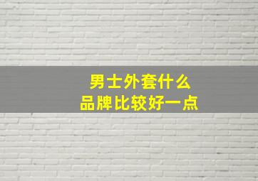 男士外套什么品牌比较好一点