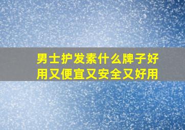 男士护发素什么牌子好用又便宜又安全又好用