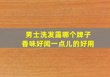 男士洗发露哪个牌子香味好闻一点儿的好用