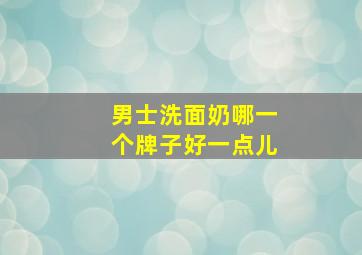 男士洗面奶哪一个牌子好一点儿