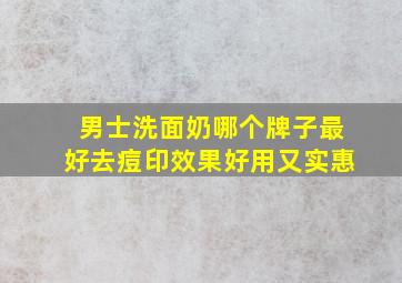 男士洗面奶哪个牌子最好去痘印效果好用又实惠