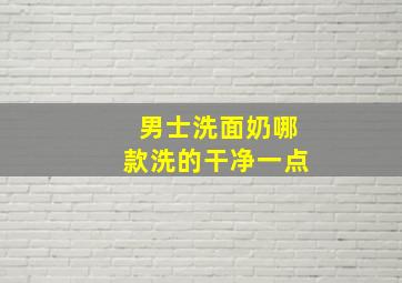 男士洗面奶哪款洗的干净一点