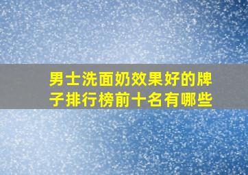 男士洗面奶效果好的牌子排行榜前十名有哪些