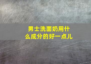 男士洗面奶用什么成分的好一点儿