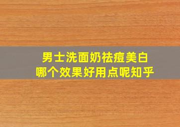 男士洗面奶祛痘美白哪个效果好用点呢知乎