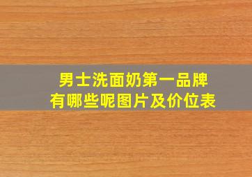 男士洗面奶第一品牌有哪些呢图片及价位表