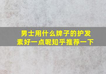 男士用什么牌子的护发素好一点呢知乎推荐一下