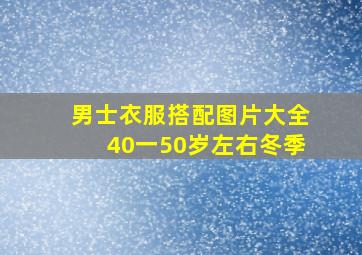 男士衣服搭配图片大全40一50岁左右冬季