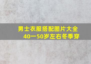 男士衣服搭配图片大全40一50岁左右冬季穿