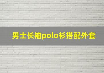 男士长袖polo衫搭配外套