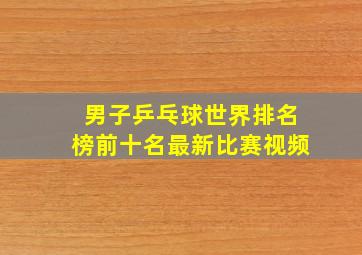 男子乒乓球世界排名榜前十名最新比赛视频