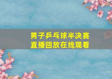 男子乒乓球半决赛直播回放在线观看