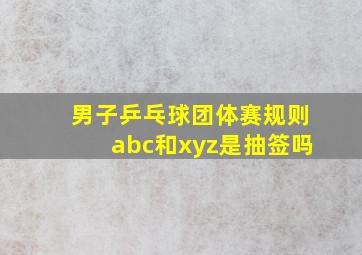 男子乒乓球团体赛规则abc和xyz是抽签吗