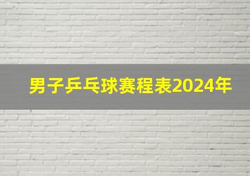 男子乒乓球赛程表2024年