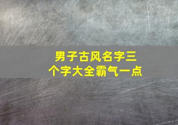 男子古风名字三个字大全霸气一点