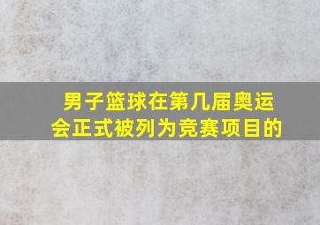 男子篮球在第几届奥运会正式被列为竞赛项目的