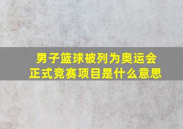 男子篮球被列为奥运会正式竞赛项目是什么意思