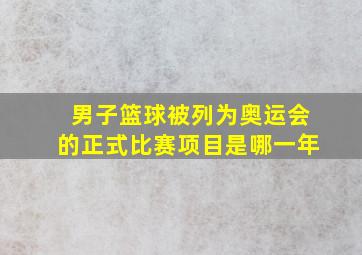 男子篮球被列为奥运会的正式比赛项目是哪一年