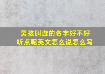 男孩叫璇的名字好不好听点呢英文怎么说怎么写