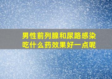 男性前列腺和尿路感染吃什么药效果好一点呢