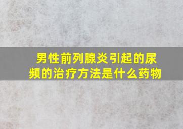 男性前列腺炎引起的尿频的治疗方法是什么药物