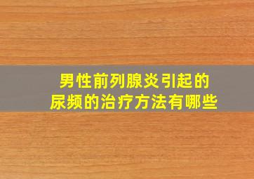 男性前列腺炎引起的尿频的治疗方法有哪些