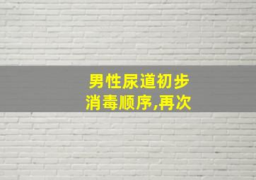 男性尿道初步消毒顺序,再次