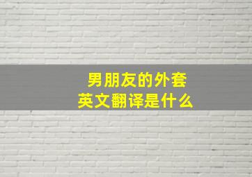 男朋友的外套英文翻译是什么