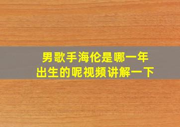 男歌手海伦是哪一年出生的呢视频讲解一下