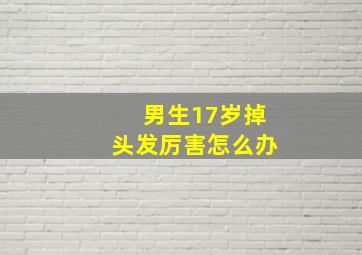 男生17岁掉头发厉害怎么办