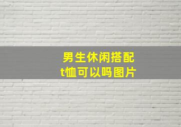 男生休闲搭配t恤可以吗图片