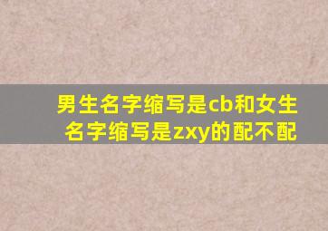 男生名字缩写是cb和女生名字缩写是zxy的配不配