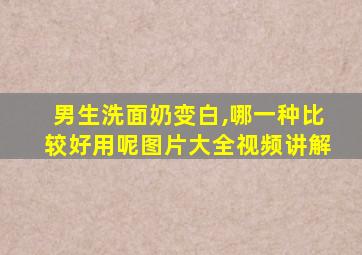 男生洗面奶变白,哪一种比较好用呢图片大全视频讲解