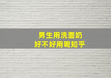 男生用洗面奶好不好用呢知乎