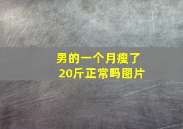 男的一个月瘦了20斤正常吗图片