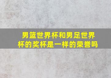 男篮世界杯和男足世界杯的奖杯是一样的荣誉吗