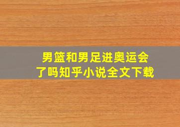 男篮和男足进奥运会了吗知乎小说全文下载