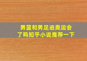 男篮和男足进奥运会了吗知乎小说推荐一下