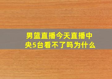 男篮直播今天直播中央5台看不了吗为什么