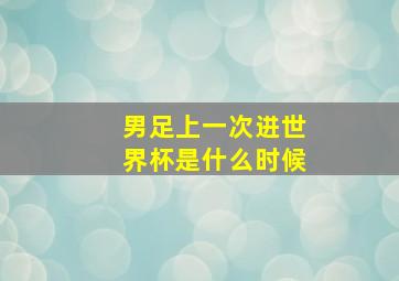 男足上一次进世界杯是什么时候