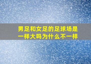 男足和女足的足球场是一样大吗为什么不一样