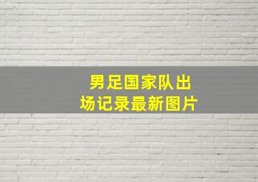 男足国家队出场记录最新图片