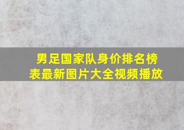 男足国家队身价排名榜表最新图片大全视频播放