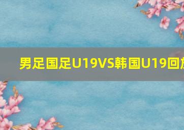 男足国足U19VS韩国U19回放