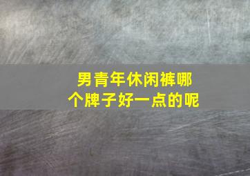 男青年休闲裤哪个牌子好一点的呢