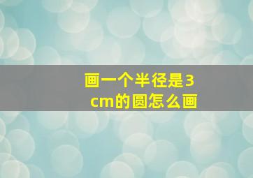 画一个半径是3cm的圆怎么画